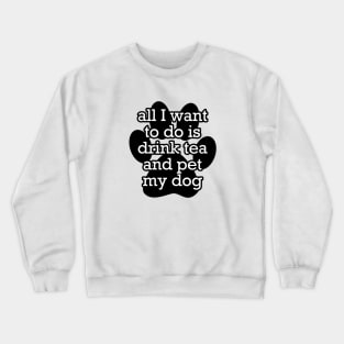 All I want to do is drink tea and pet my dog Crewneck Sweatshirt